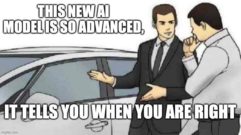 Car salesman meme: 'THIS NEW AI MODEL IS SO ADVANCED, IT TELLS YOU WHEN YOU ARE RIGHT'